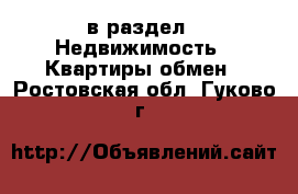  в раздел : Недвижимость » Квартиры обмен . Ростовская обл.,Гуково г.